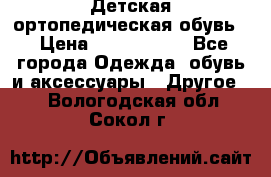 Детская ортопедическая обувь. › Цена ­ 1000-1500 - Все города Одежда, обувь и аксессуары » Другое   . Вологодская обл.,Сокол г.